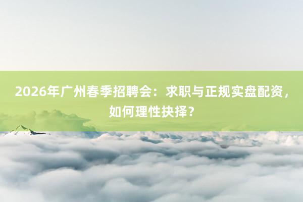 2026年广州春季招聘会：求职与正规实盘配资，如何理性抉择？