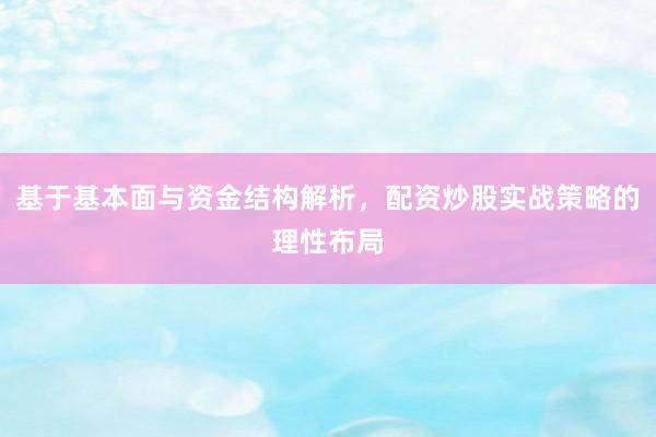 基于基本面与资金结构解析，配资炒股实战策略的理性布局