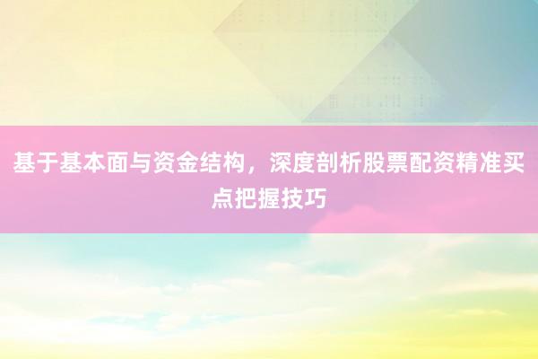 基于基本面与资金结构，深度剖析股票配资精准买点把握技巧