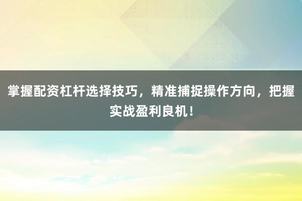 掌握配资杠杆选择技巧，精准捕捉操作方向，把握实战盈利良机！