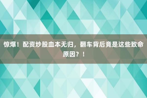 惊爆！配资炒股血本无归，翻车背后竟是这些致命原因？！