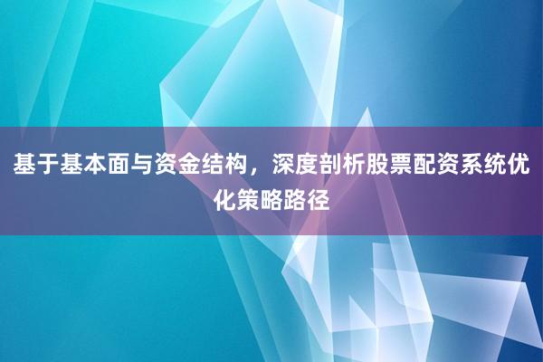 基于基本面与资金结构，深度剖析股票配资系统优化策略路径