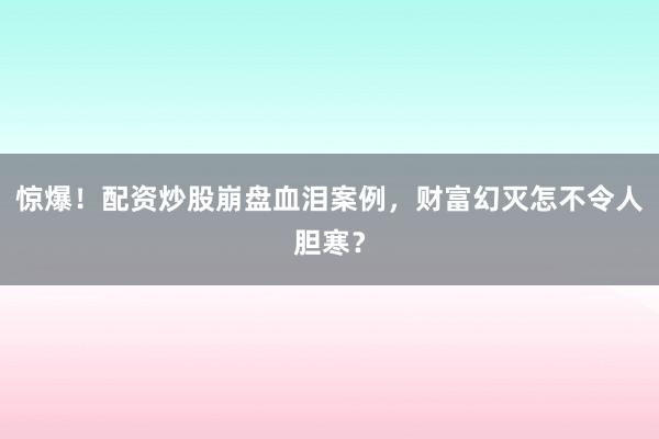 惊爆！配资炒股崩盘血泪案例，财富幻灭怎不令人胆寒？