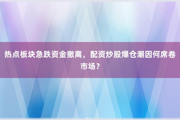 热点板块急跌资金撤离，配资炒股爆仓潮因何席卷市场？