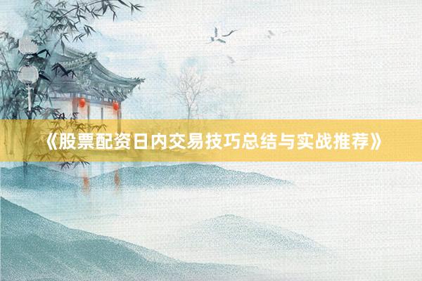 《股票配资日内交易技巧总结与实战推荐》