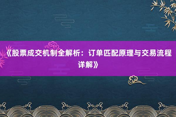 《股票成交机制全解析：订单匹配原理与交易流程详解》