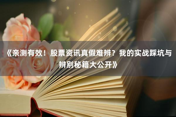 《亲测有效！股票资讯真假难辨？我的实战踩坑与辨别秘籍大公开》