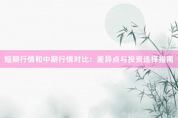短期行情和中期行情对比：差异点与投资选择指南