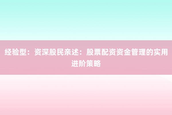 经验型：资深股民亲述：股票配资资金管理的实用进阶策略