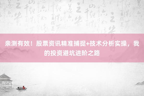 亲测有效！股票资讯精准捕捉+技术分析实操，我的投资避坑进阶之路
