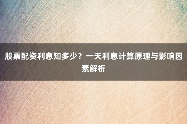 股票配资利息知多少？一天利息计算原理与影响因素解析