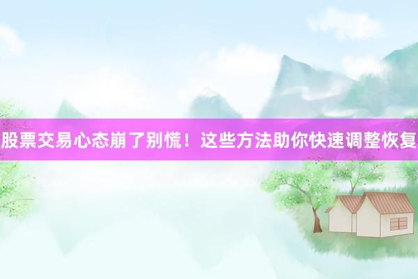 股票交易心态崩了别慌！这些方法助你快速调整恢复