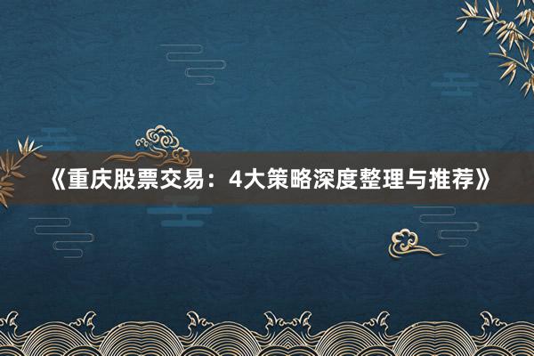 《重庆股票交易：4大策略深度整理与推荐》