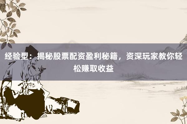 经验型：揭秘股票配资盈利秘籍，资深玩家教你轻松赚取收益