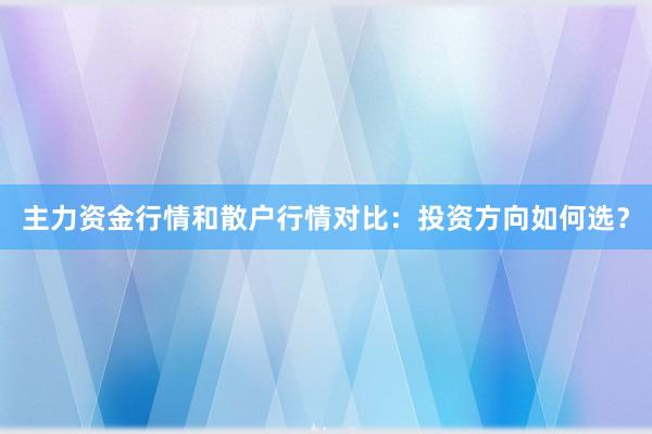 主力资金行情和散户行情对比：投资方向如何选？