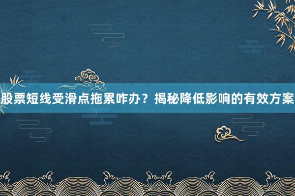 股票短线受滑点拖累咋办？揭秘降低影响的有效方案