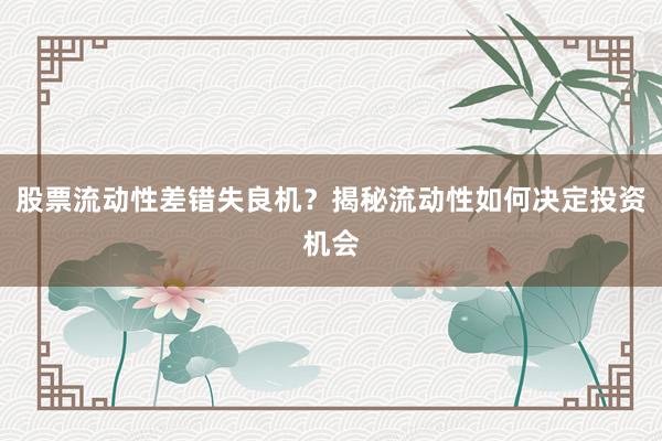 股票流动性差错失良机？揭秘流动性如何决定投资机会