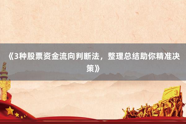 《3种股票资金流向判断法，整理总结助你精准决策》