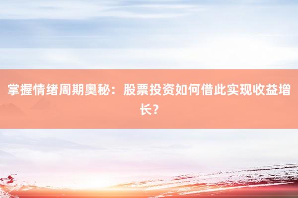 掌握情绪周期奥秘：股票投资如何借此实现收益增长？