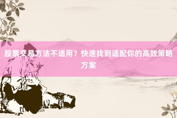股票交易方法不适用？快速找到适配你的高效策略方案
