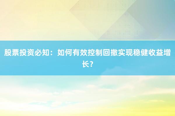 股票投资必知：如何有效控制回撤实现稳健收益增长？