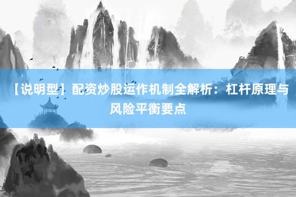 【说明型】配资炒股运作机制全解析：杠杆原理与风险平衡要点