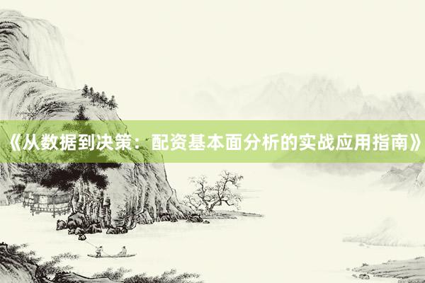 《从数据到决策：配资基本面分析的实战应用指南》