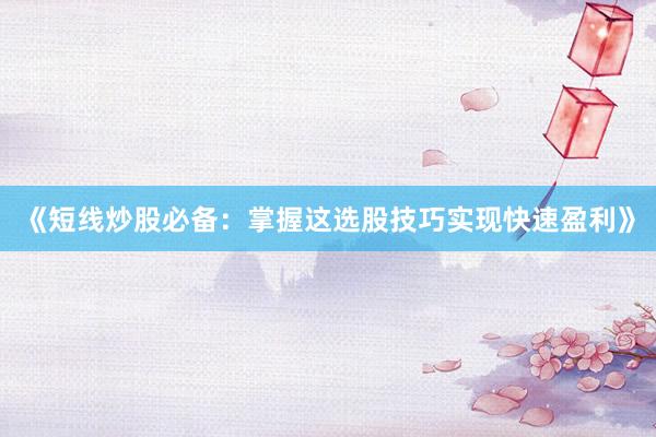 《短线炒股必备：掌握这选股技巧实现快速盈利》