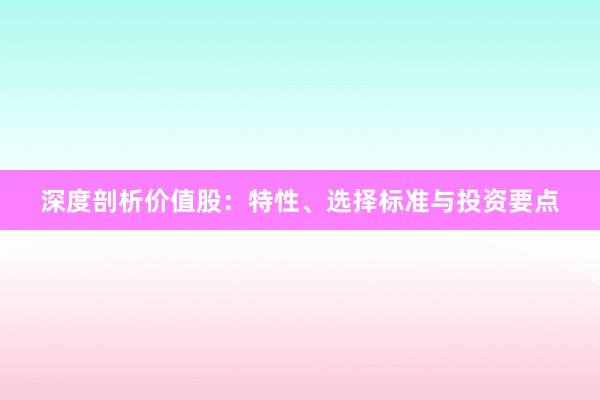 深度剖析价值股：特性、选择标准与投资要点