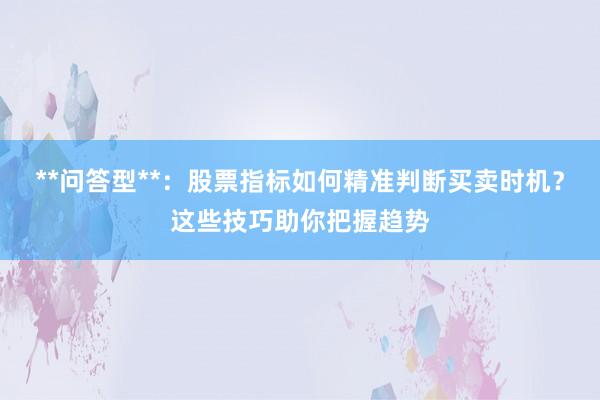 **问答型**：股票指标如何精准判断买卖时机？这些技巧助你把握趋势