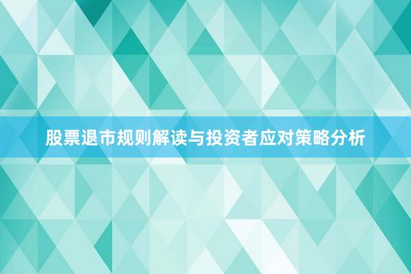 股票退市规则解读与投资者应对策略分析