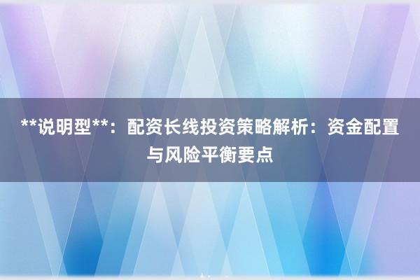 **说明型**：配资长线投资策略解析：资金配置与风险平衡要点