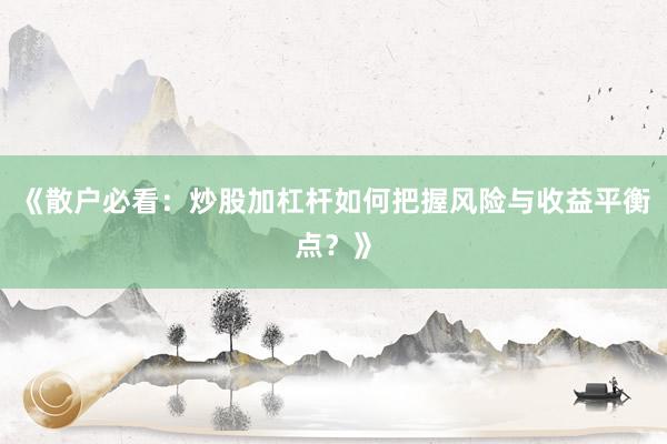 《散户必看：炒股加杠杆如何把握风险与收益平衡点？》
