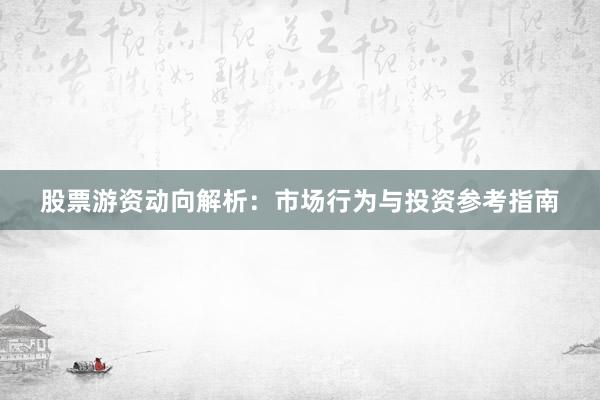股票游资动向解析：市场行为与投资参考指南