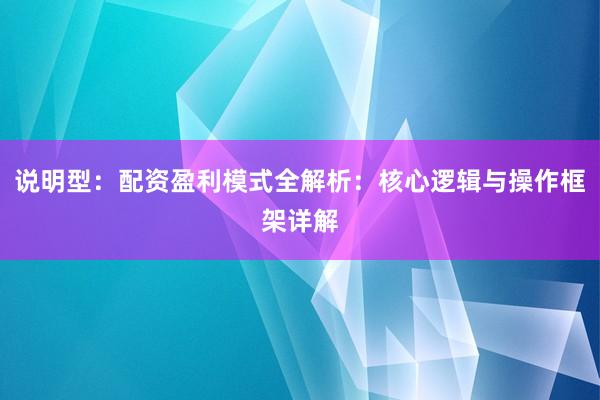 说明型：配资盈利模式全解析：核心逻辑与操作框架详解