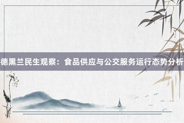 德黑兰民生观察：食品供应与公交服务运行态势分析