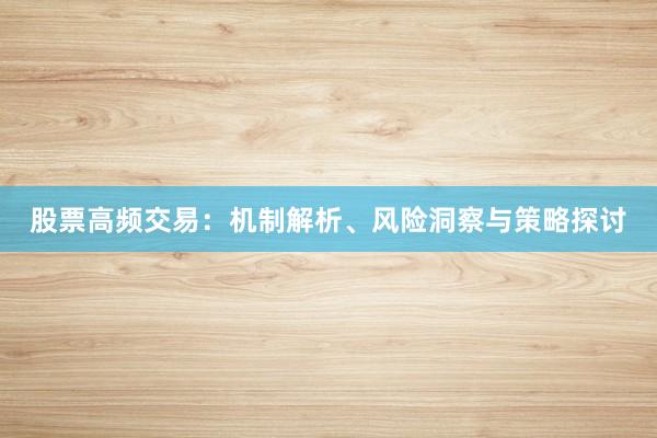 股票高频交易：机制解析、风险洞察与策略探讨