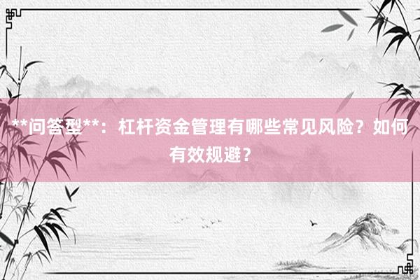 **问答型**：杠杆资金管理有哪些常见风险？如何有效规避？