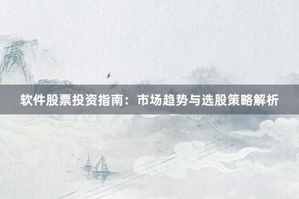 软件股票投资指南：市场趋势与选股策略解析
