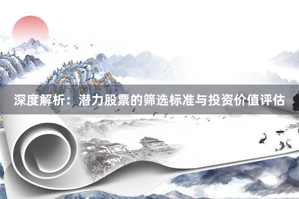 深度解析：潜力股票的筛选标准与投资价值评估