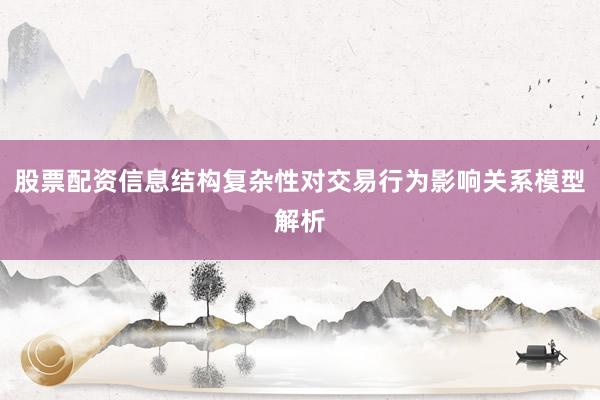 股票配资信息结构复杂性对交易行为影响关系模型解析