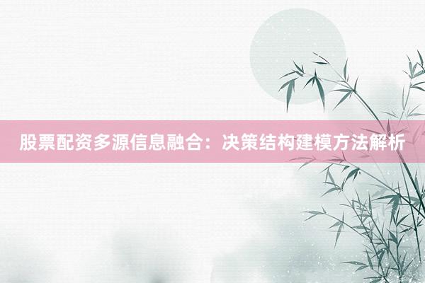 股票配资多源信息融合：决策结构建模方法解析
