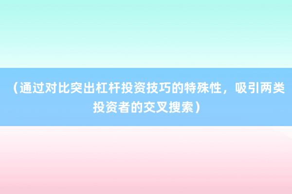 （通过对比突出杠杆投资技巧的特殊性，吸引两类投资者的交叉搜索）