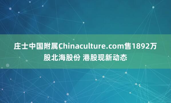 庄士中国附属Chinaculture.com售1892万股北海股份 港股现新动态
