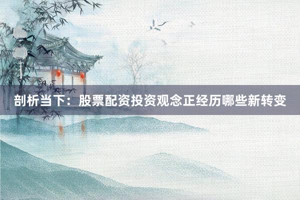剖析当下：股票配资投资观念正经历哪些新转变