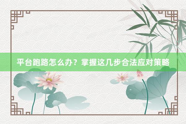 平台跑路怎么办？掌握这几步合法应对策略