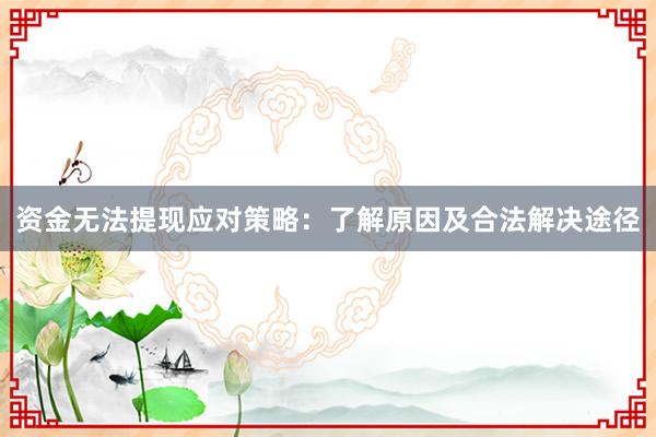 资金无法提现应对策略：了解原因及合法解决途径