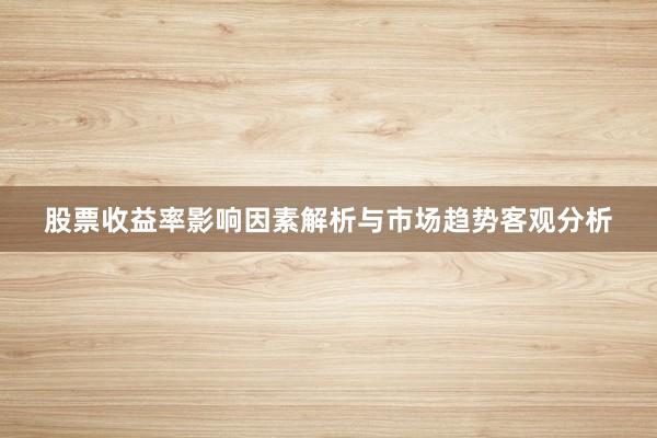 股票收益率影响因素解析与市场趋势客观分析