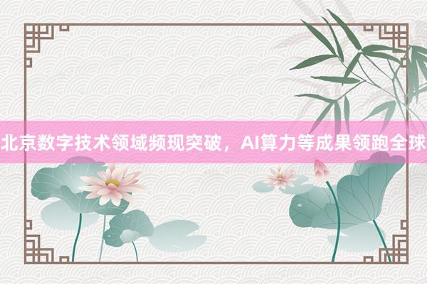 北京数字技术领域频现突破，AI算力等成果领跑全球