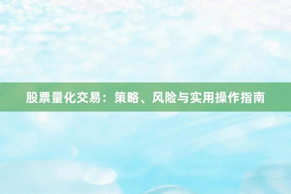 股票量化交易：策略、风险与实用操作指南